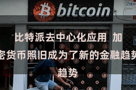 比特派去中心化应用  加密货币照旧成为了新的金融趋势